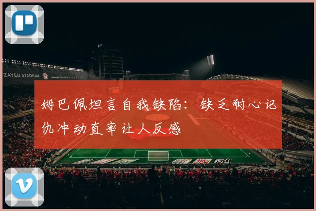 姆巴佩坦言自我缺陷：缺乏耐心记仇冲动直率让人反感