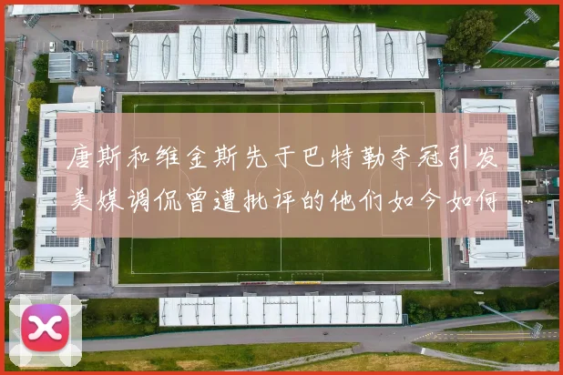 唐斯和维金斯先于巴特勒夺冠引发美媒调侃曾遭批评的他们如今如何反击