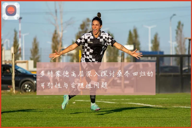 多特蒙德高层深入探讨桑乔回归的可行性与合理性问题
