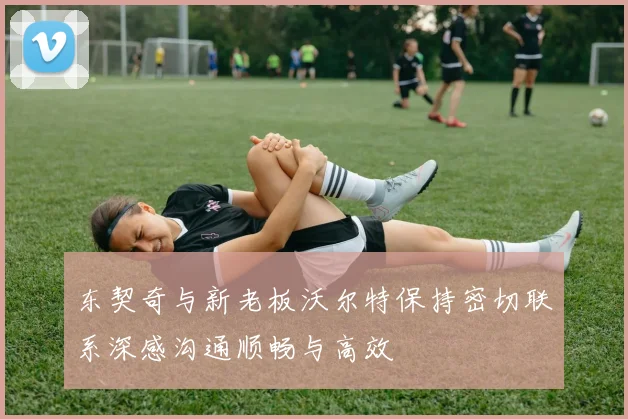 东契奇与新老板沃尔特保持密切联系深感沟通顺畅与高效