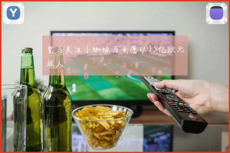 皇马关注小蜘蛛马竞愿以15亿欧元放人
