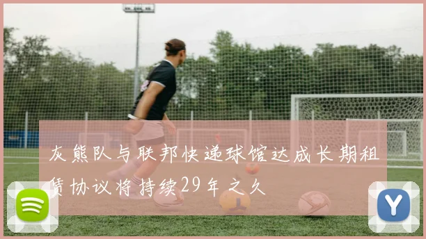 灰熊队与联邦快递球馆达成长期租赁协议将持续29年之久
