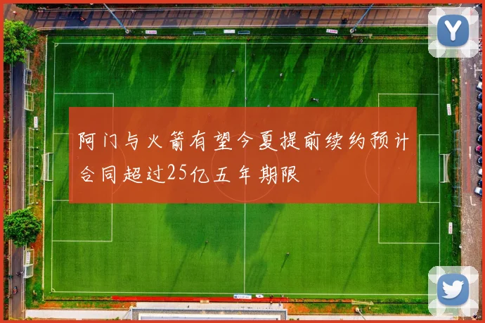 阿门与火箭有望今夏提前续约预计合同超过25亿五年期限