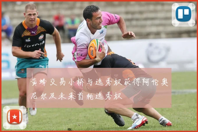 黄蜂交易小桥与选秀权获得阿伦奥尼尔及未来首轮选秀权