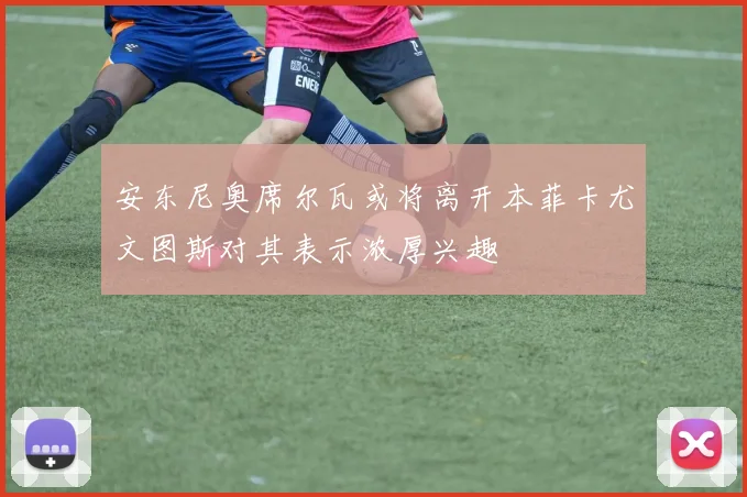 安东尼奥席尔瓦或将离开本菲卡尤文图斯对其表示浓厚兴趣