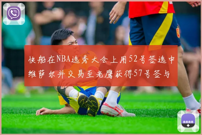 快船在NBA选秀大会上用52号签选中维萨尔并交易至老鹰获得57号签与现金补偿