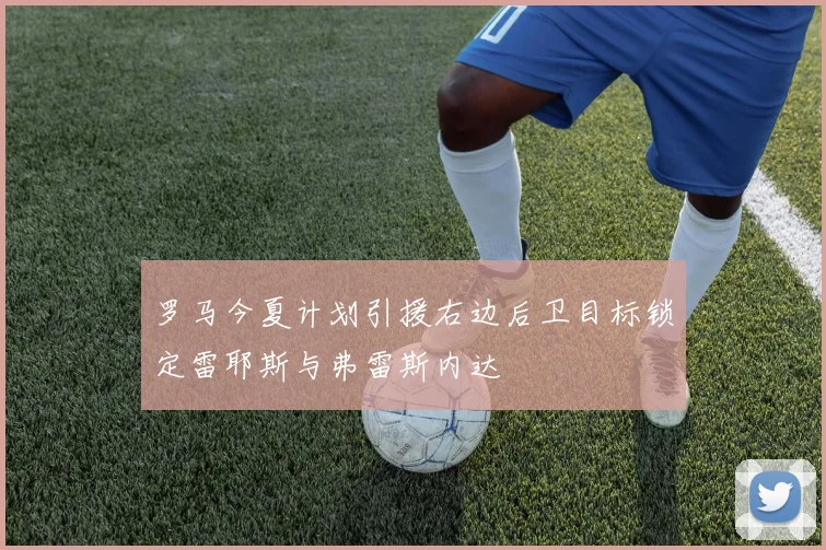 罗马今夏计划引援右边后卫目标锁定雷耶斯与弗雷斯内达