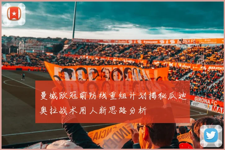 曼城欧冠前防线重组计划揭秘瓜迪奥拉战术用人新思路分析